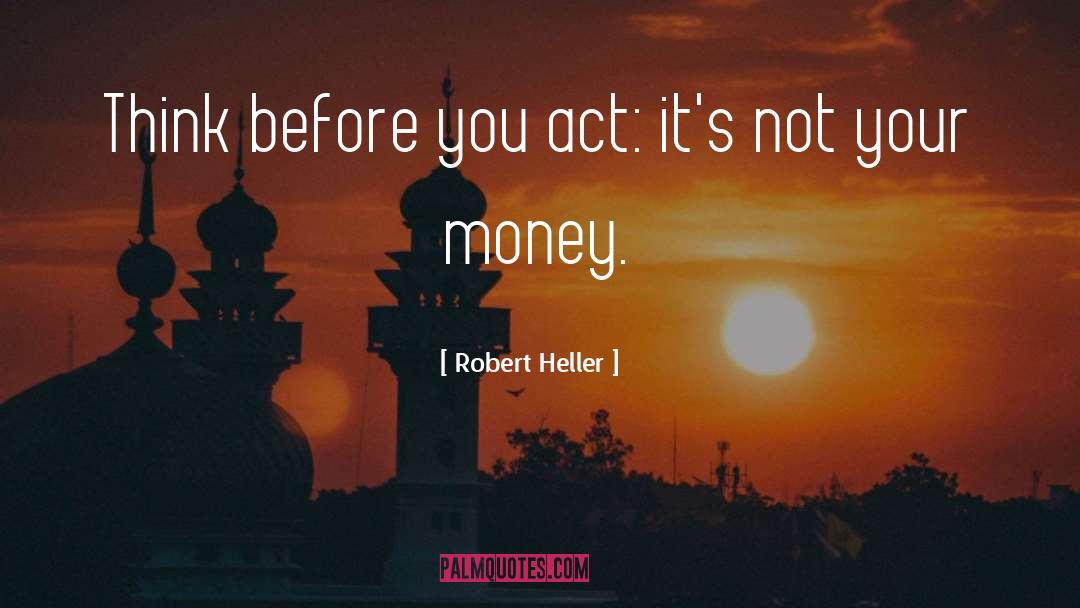 Think Before You Act quotes by Robert Heller