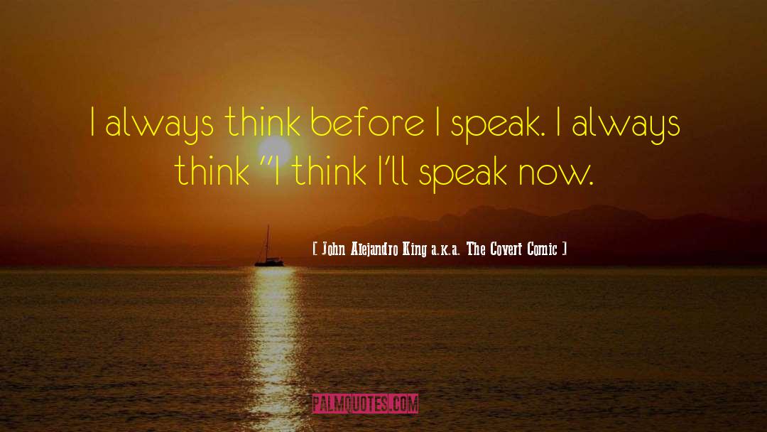 Think Before You Speak quotes by John Alejandro King A.k.a. The Covert Comic