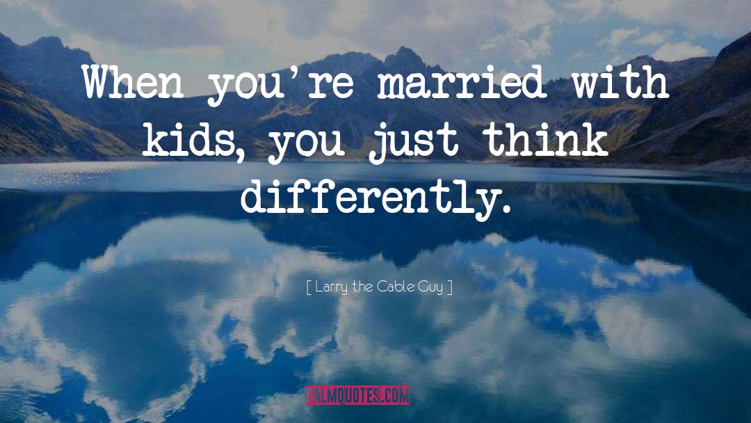 Think Differently quotes by Larry The Cable Guy