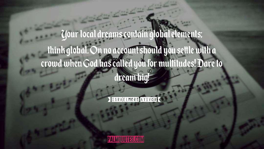 Think Global Act Local quotes by Israelmore Ayivor