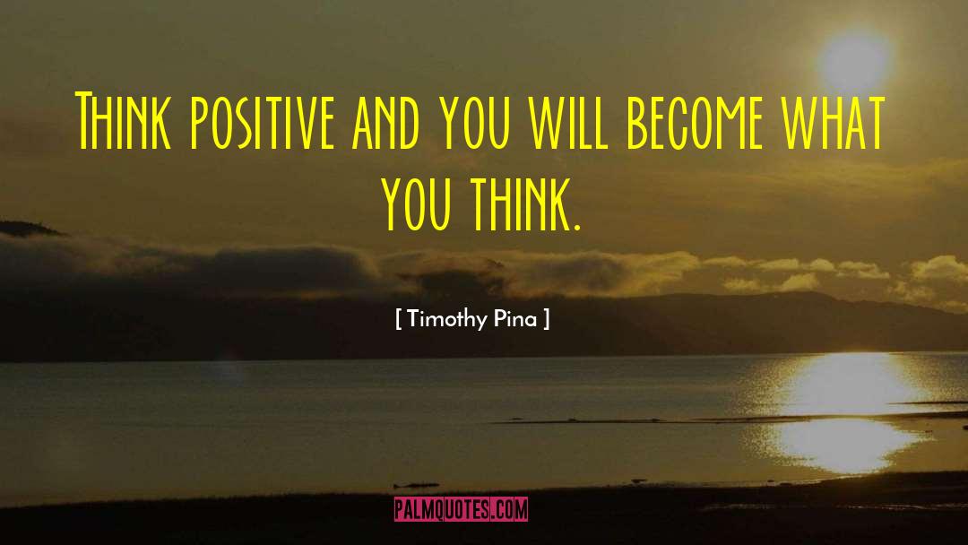 Think Positive quotes by Timothy Pina