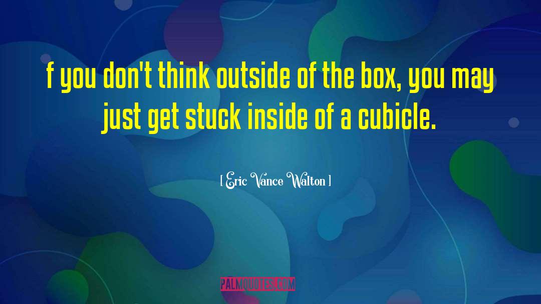 Thinking Outside Of The Box quotes by Eric Vance Walton