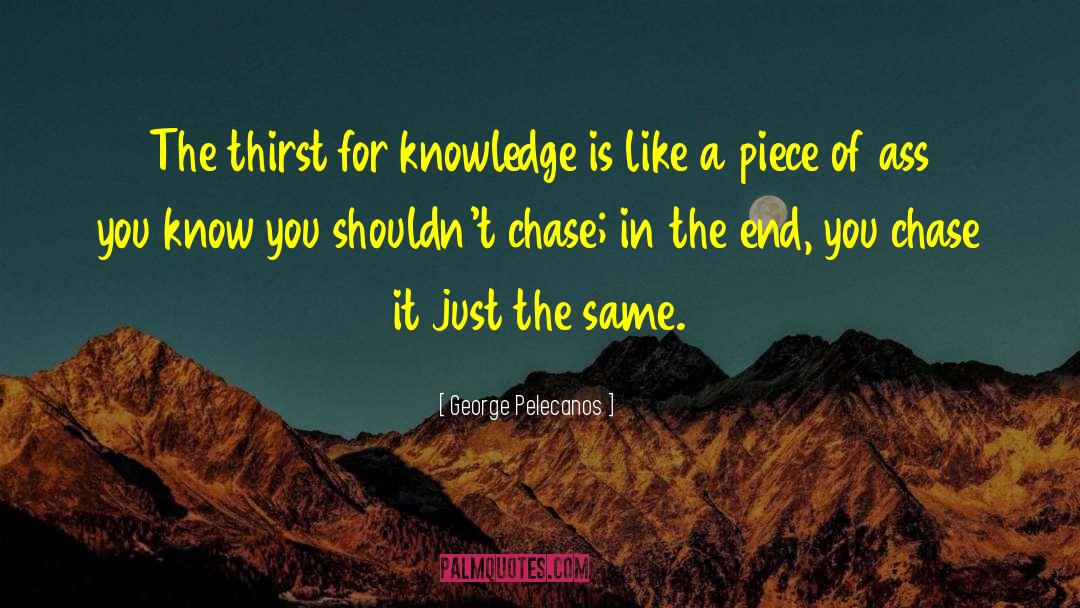 Thirst For Knowledge quotes by George Pelecanos