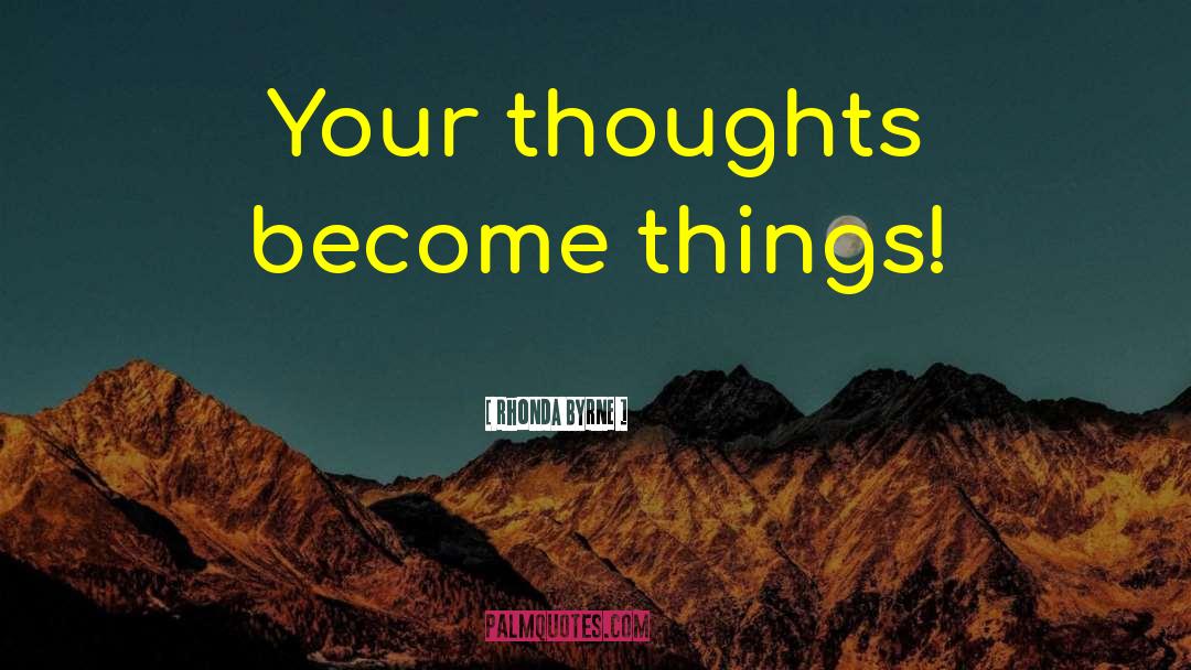 Thoughts Become Things quotes by Rhonda Byrne