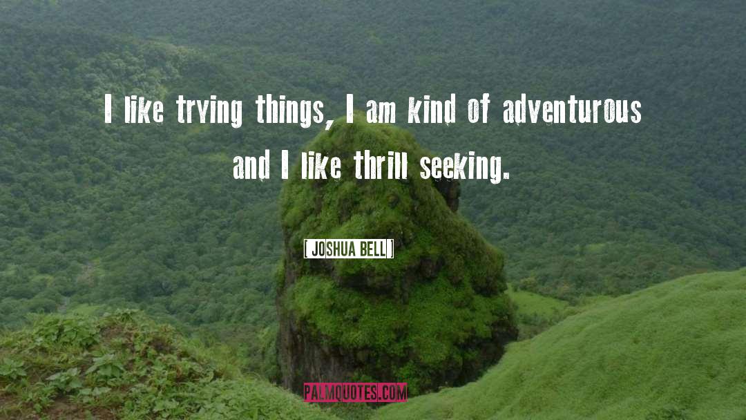 Thrill Seeking quotes by Joshua Bell