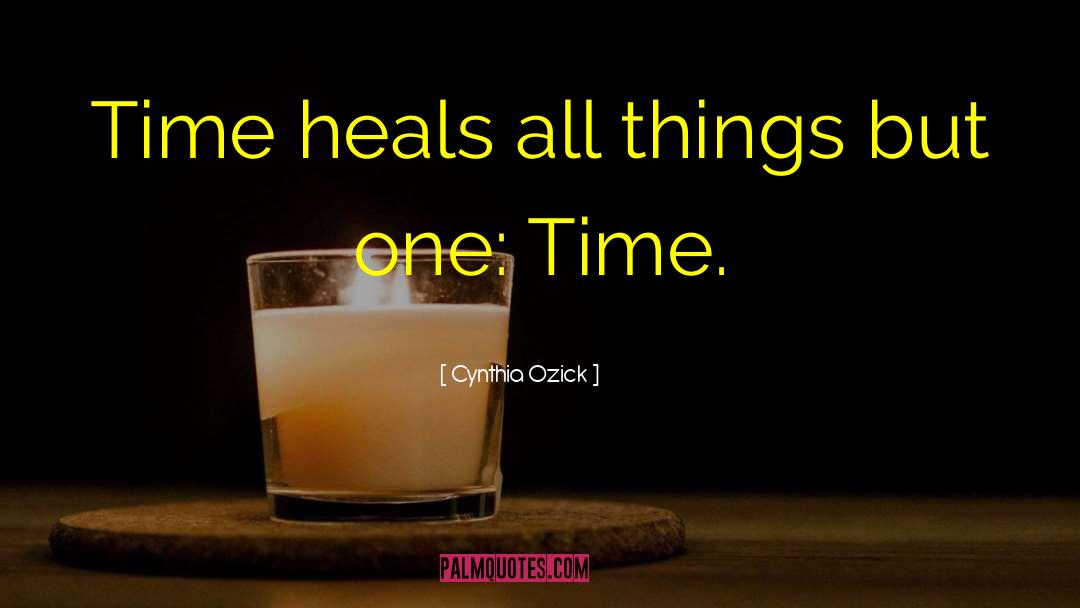 Time Heals All Wounds quotes by Cynthia Ozick