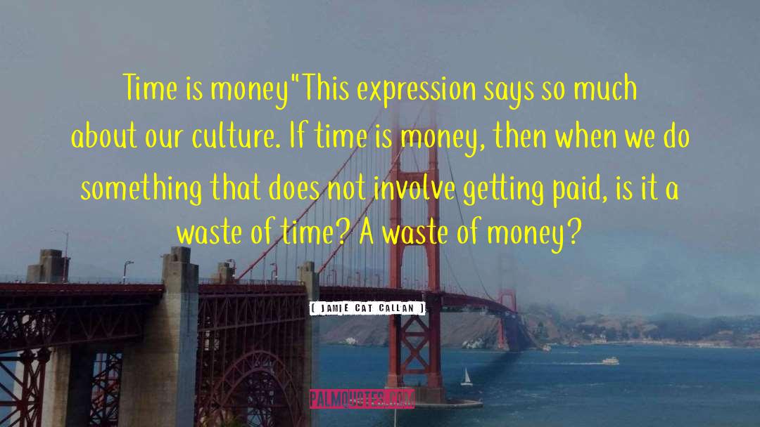 Time Is Money quotes by Jamie Cat Callan