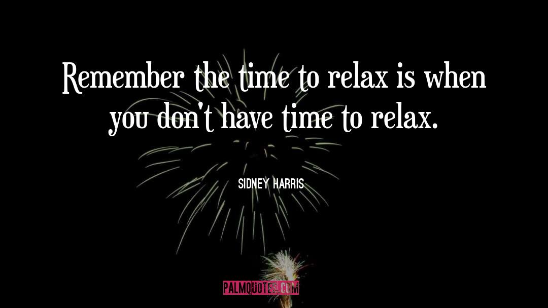 Time To Relax quotes by Sidney Harris