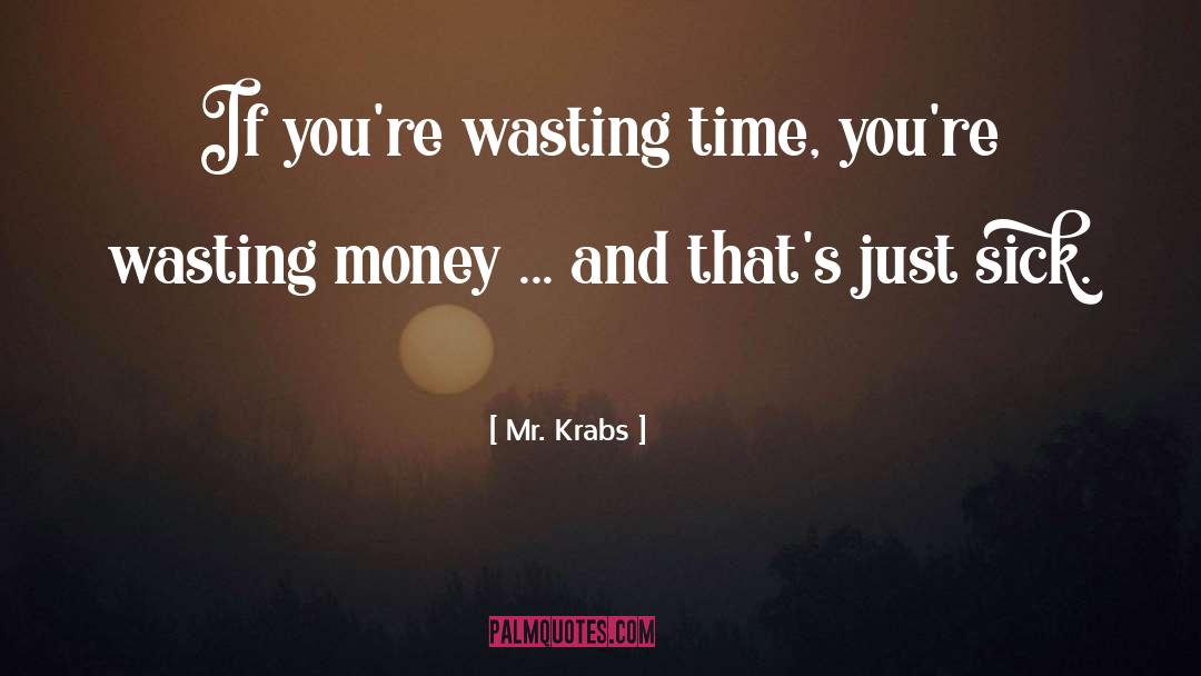 Time Wasting quotes by Mr. Krabs