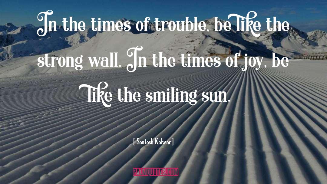 Times Of Trouble quotes by Santosh Kalwar