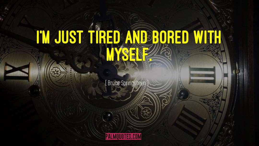 Tired And Bored quotes by Bruce Springsteen