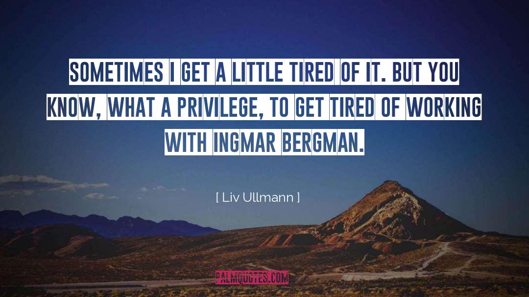 Tired Of Working quotes by Liv Ullmann