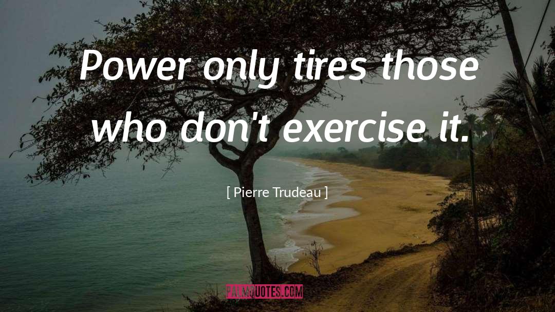 Tires quotes by Pierre Trudeau