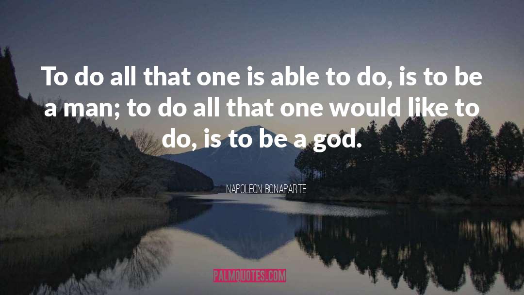 To Be A God quotes by Napoleon Bonaparte