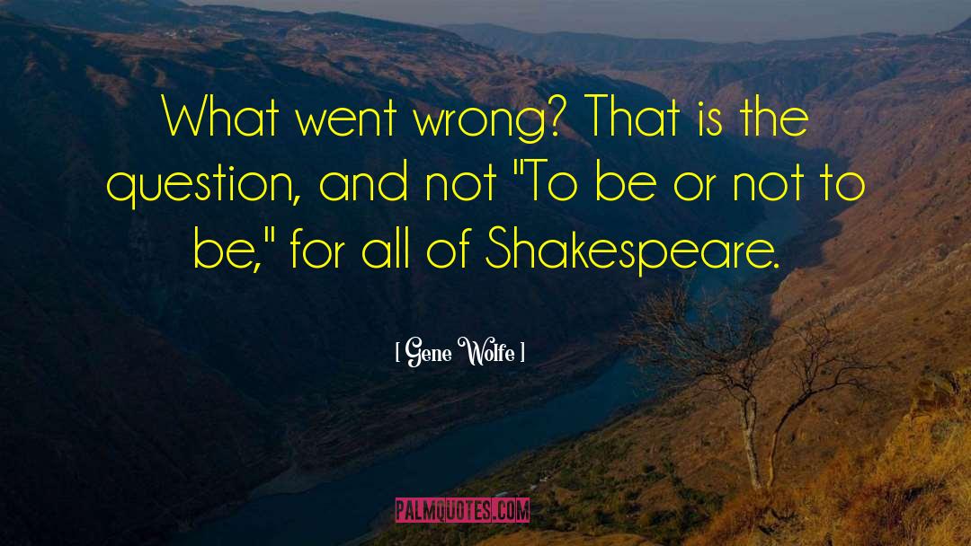 To Be Or Not To Be quotes by Gene Wolfe