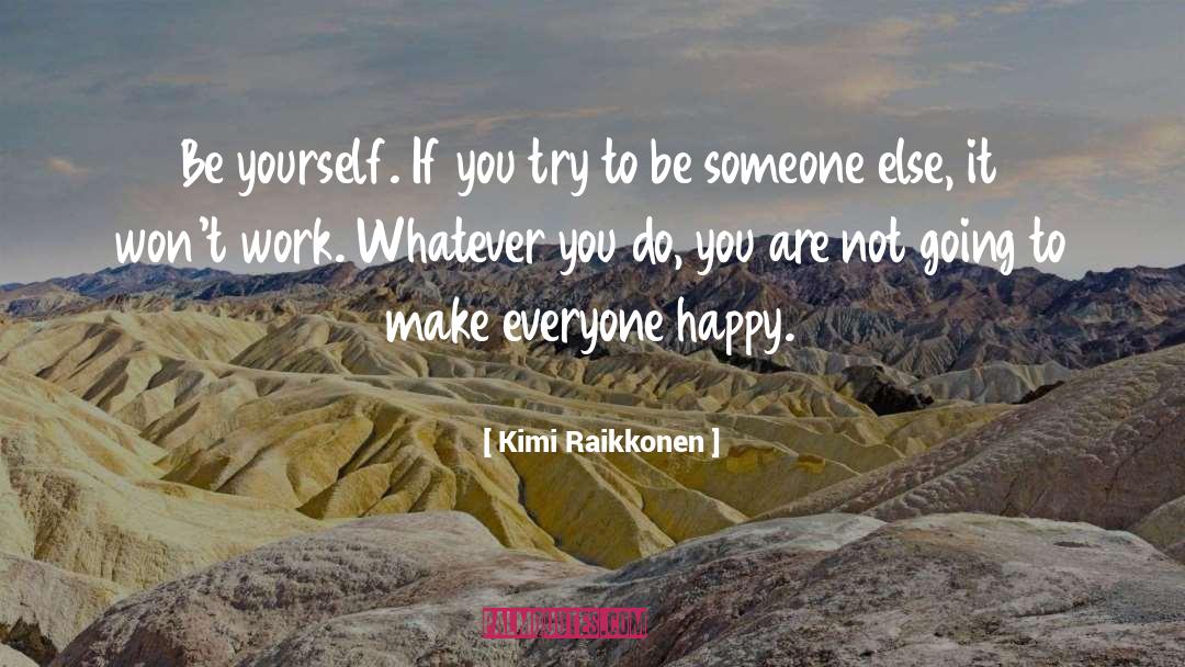 To Make Everyone Happy quotes by Kimi Raikkonen