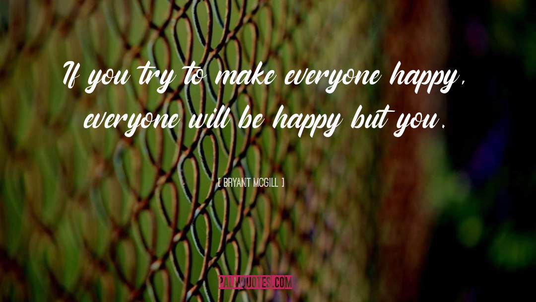 To Make Everyone Happy quotes by Bryant McGill