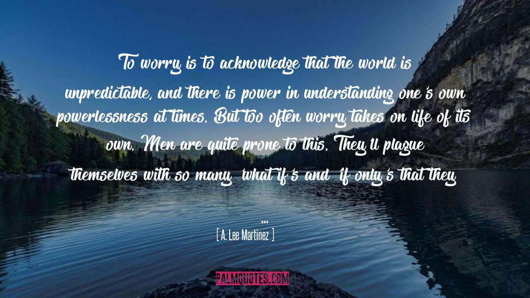 To Worry quotes by A. Lee Martinez