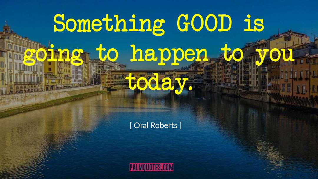Today Going Good Day quotes by Oral Roberts