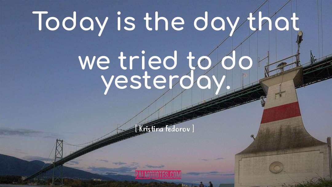 Today Is The Day quotes by Kristina Fedorov