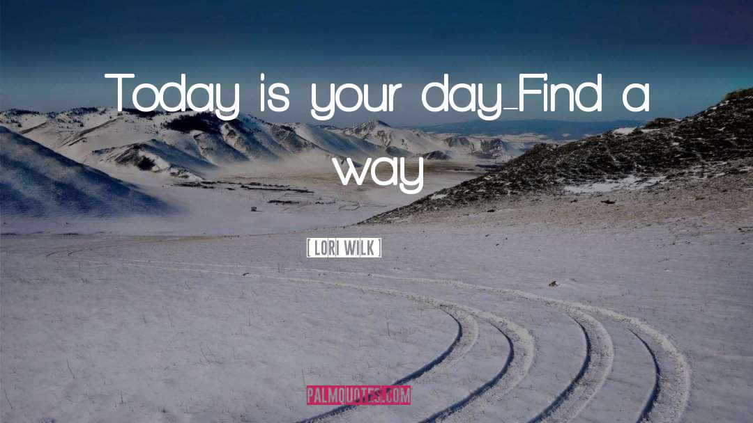 Today Is Your Day quotes by Lori Wilk