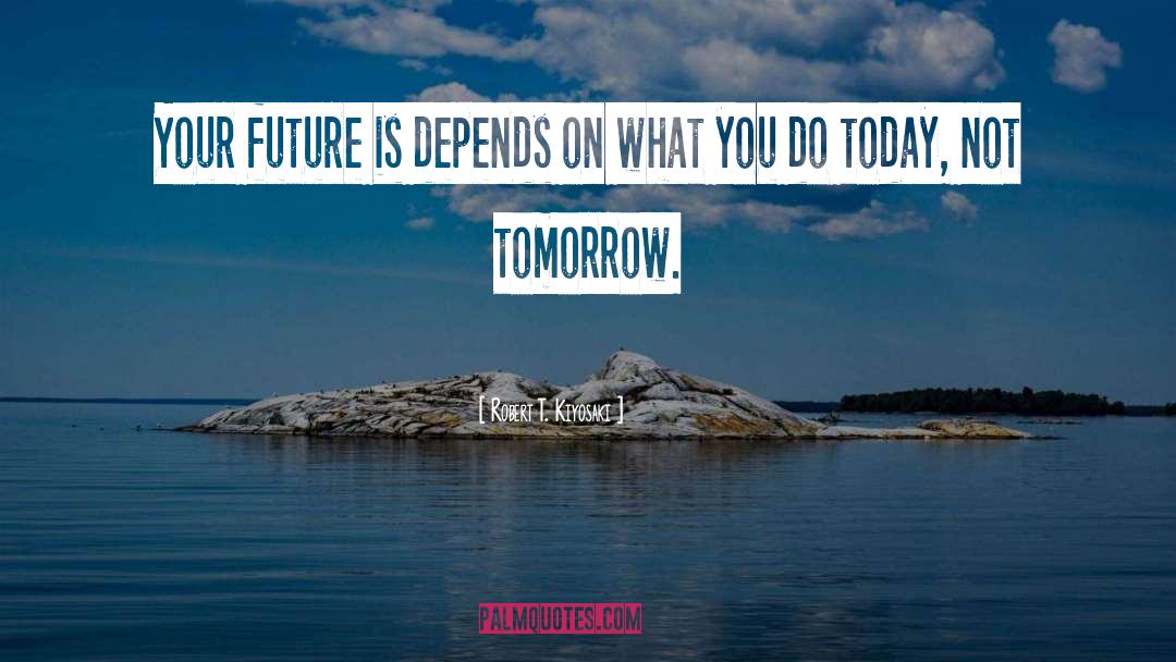 Today Not Tomorrow quotes by Robert T. Kiyosaki