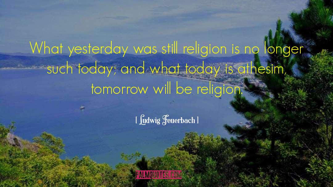 Today Tomorrow quotes by Ludwig Feuerbach