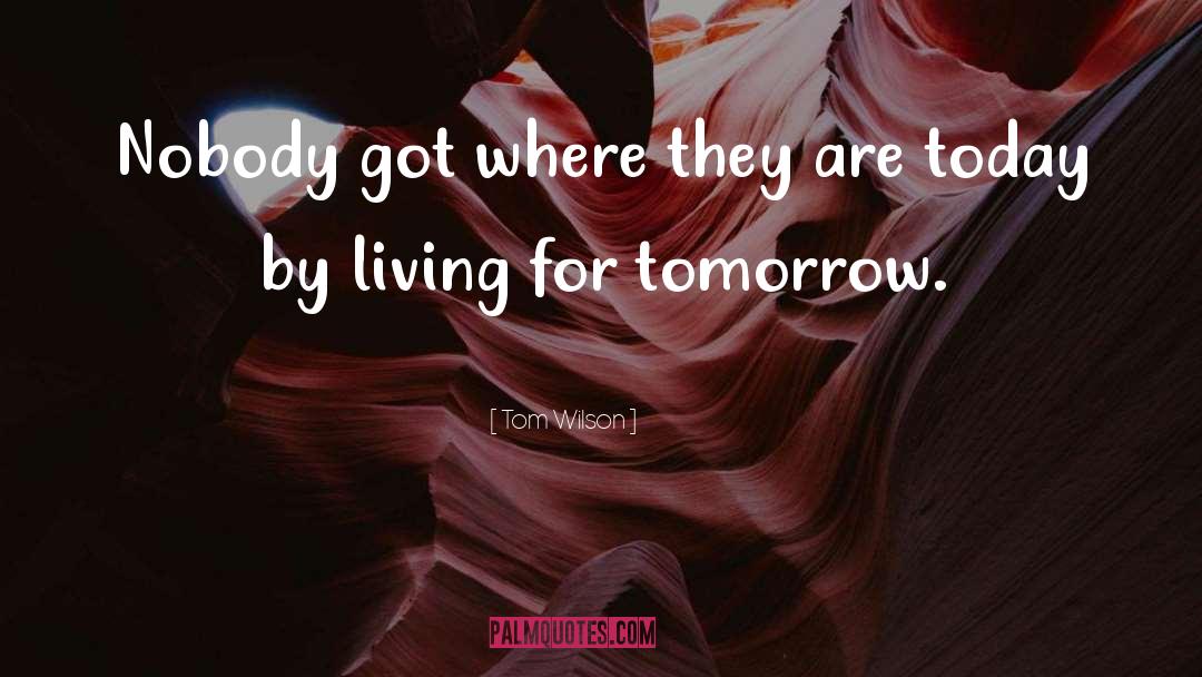 Today Tomorrow quotes by Tom Wilson