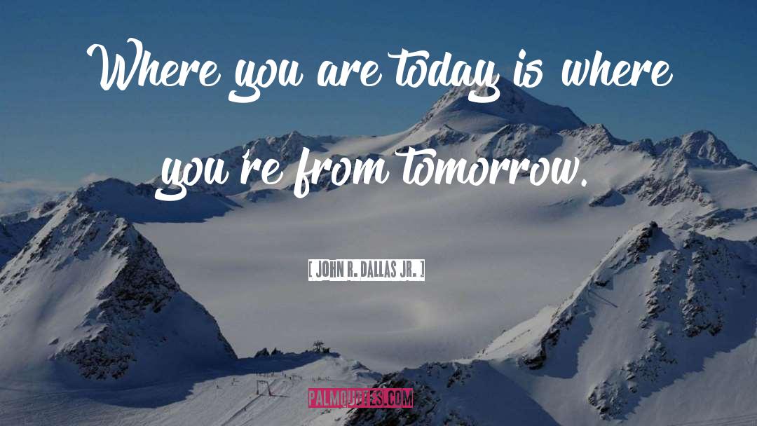 Today Tomorrow quotes by John R. Dallas Jr.