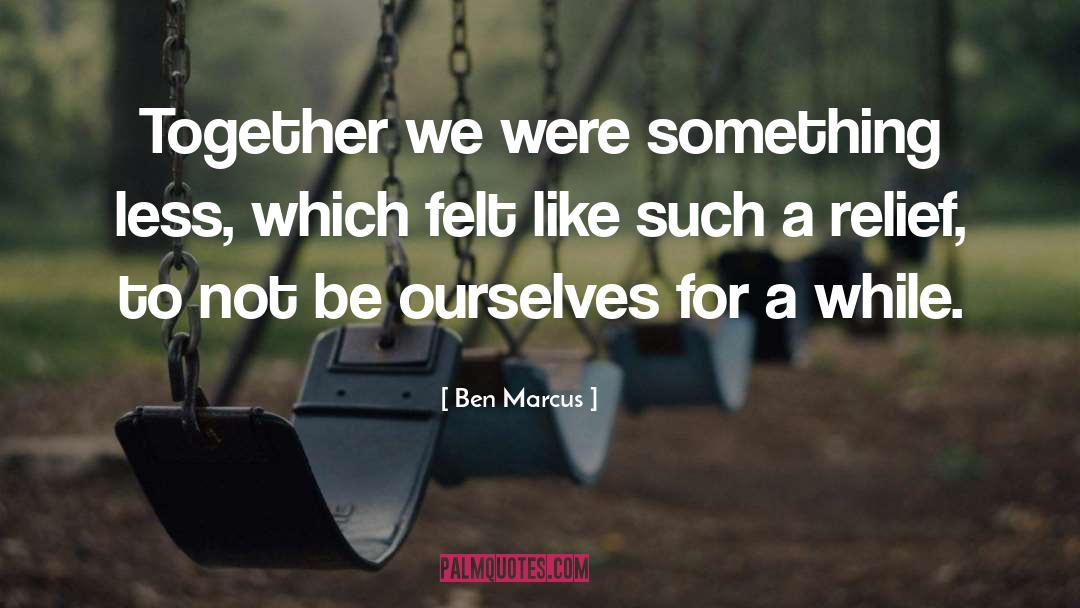 Togetherness quotes by Ben Marcus