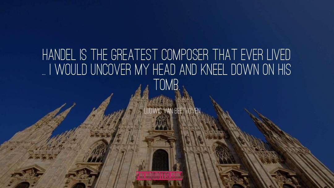 Tombs quotes by Ludwig Van Beethoven
