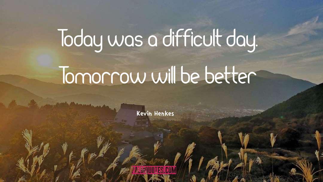 Tomorrow Will Be Better quotes by Kevin Henkes