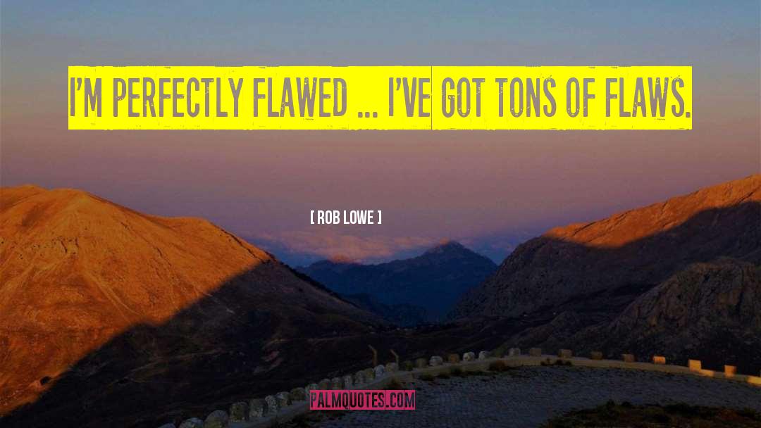 Tons Of Flaws quotes by Rob Lowe