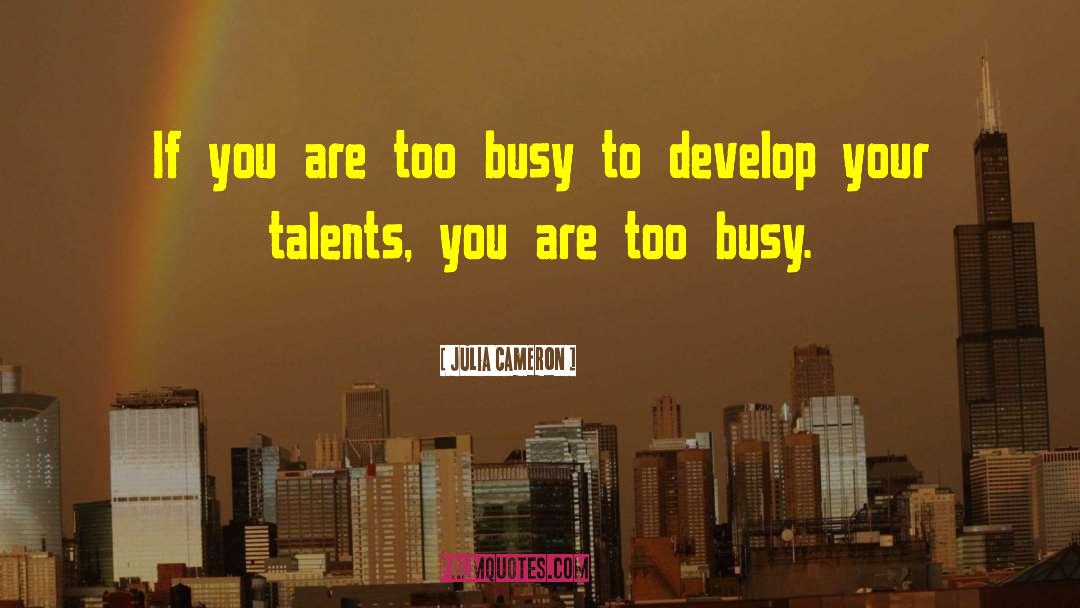 Too Busy quotes by Julia Cameron
