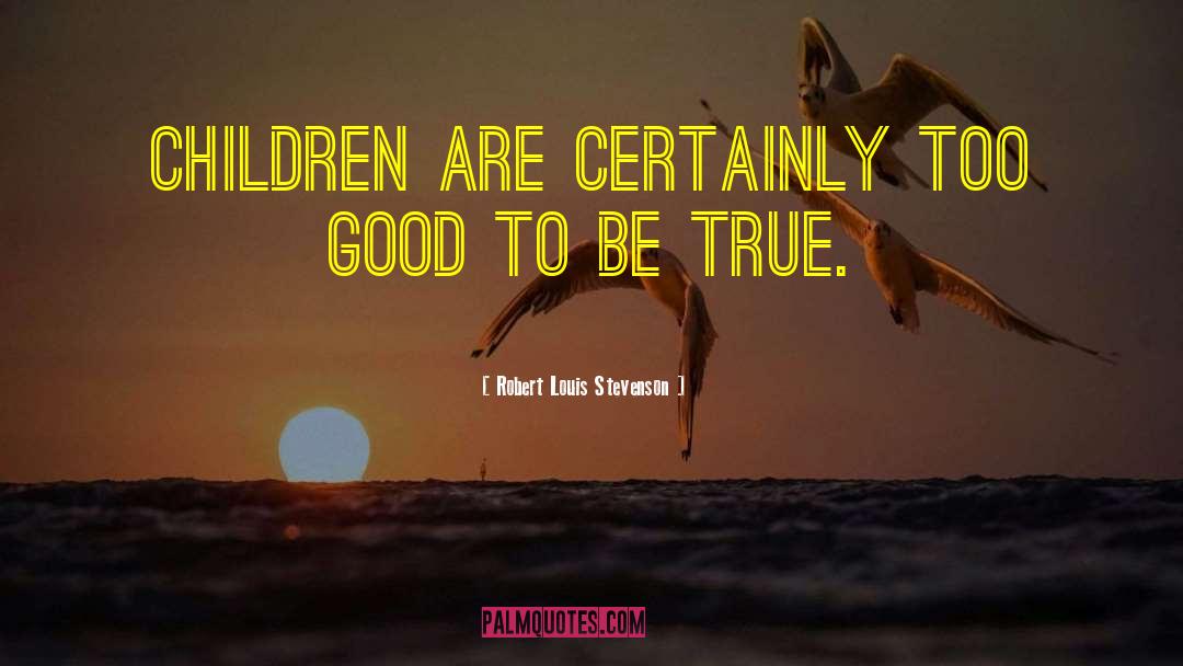 Too Good To Be True quotes by Robert Louis Stevenson