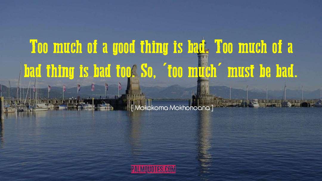 Too Much Of A Good Thing quotes by Mokokoma Mokhonoana