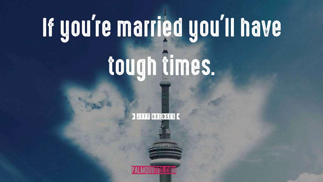 Tough Times quotes by Jeff Bridges