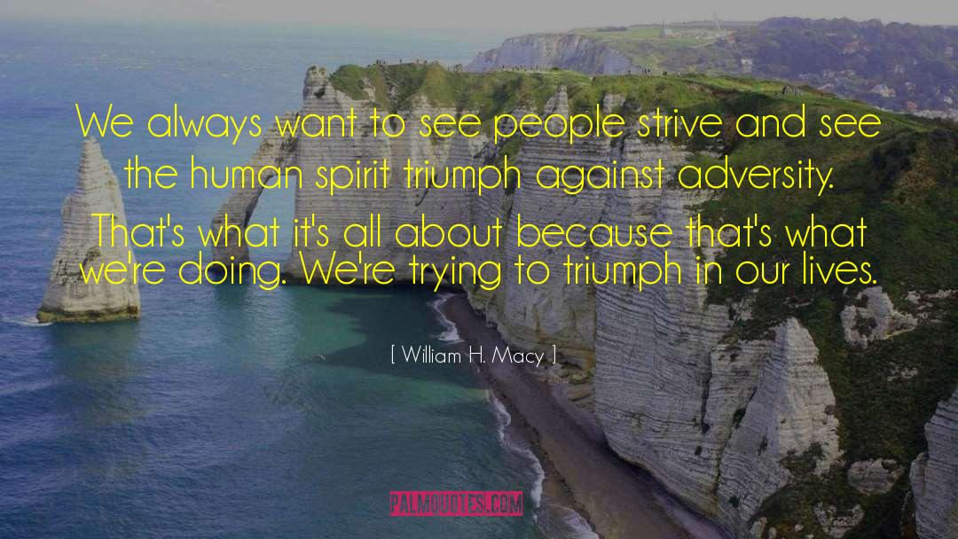 Tragedy And Triumph quotes by William H. Macy