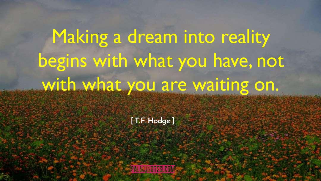 Transform Dreams Into Reality quotes by T.F. Hodge