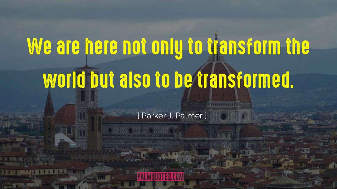 Transform The World quotes by Parker J. Palmer