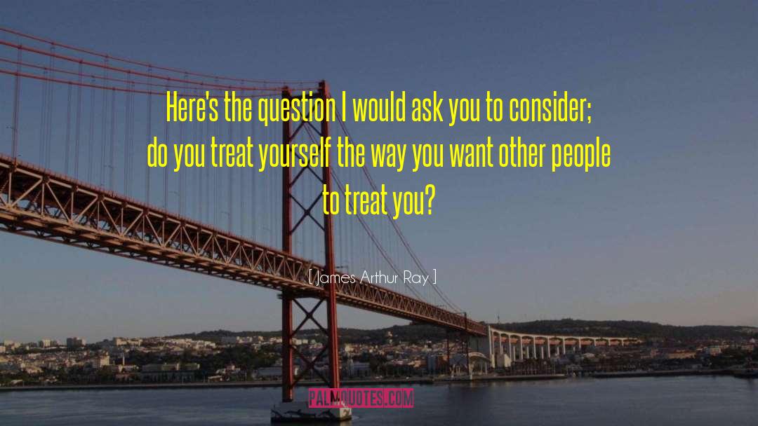 Treat Yourself quotes by James Arthur Ray