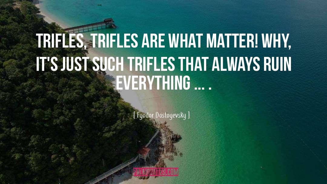 Trifles quotes by Fyodor Dostoyevsky