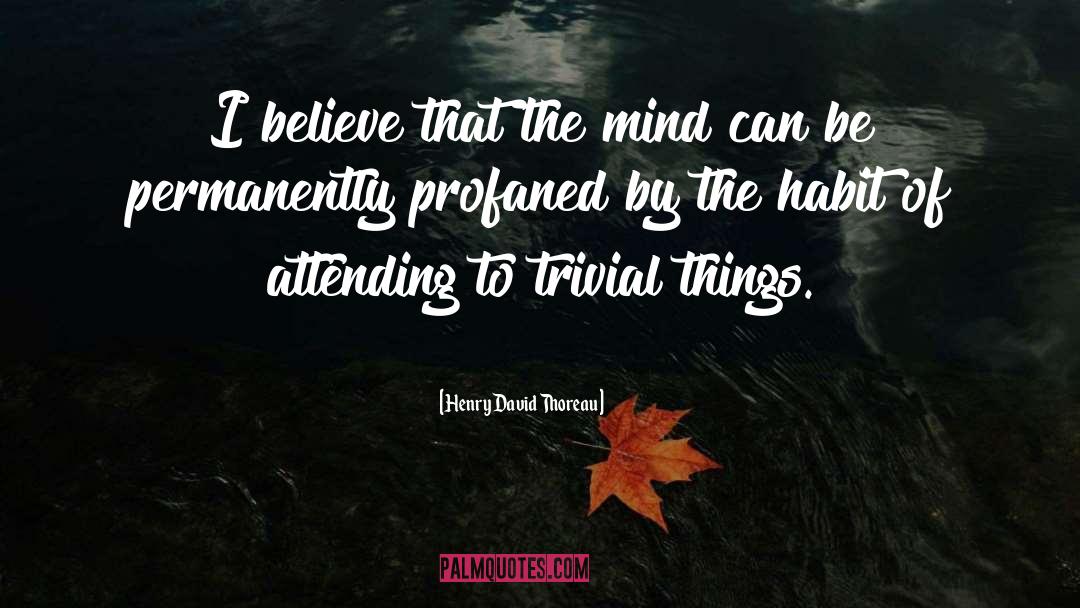 Trivial Things quotes by Henry David Thoreau