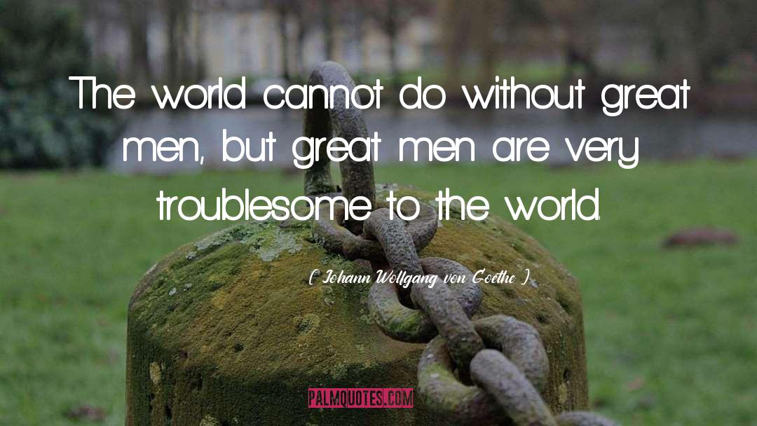 Troublesome quotes by Johann Wolfgang Von Goethe