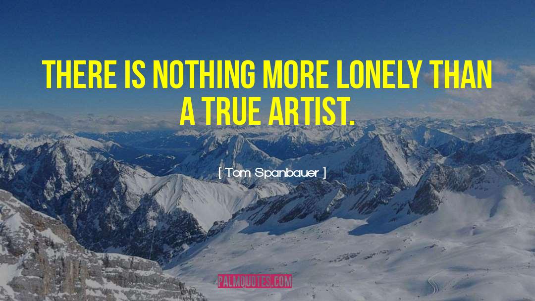 True Artist quotes by Tom Spanbauer