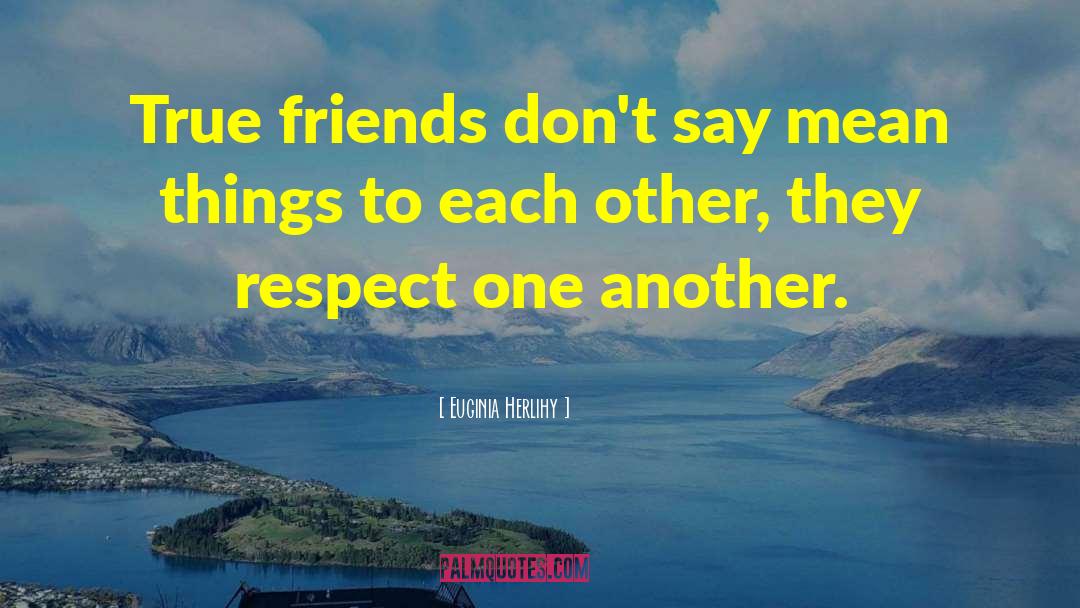 True Friends Respect quotes by Euginia Herlihy
