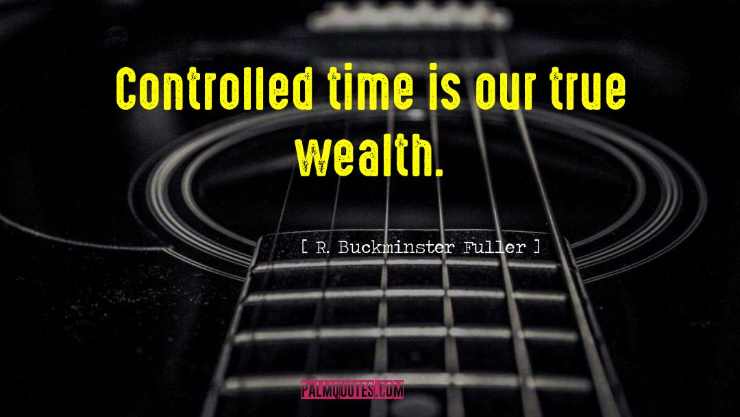 True Wealth quotes by R. Buckminster Fuller