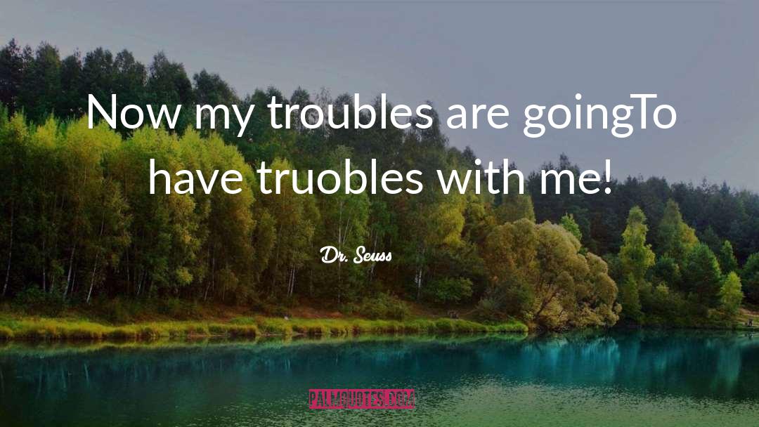 Truobles quotes by Dr. Seuss