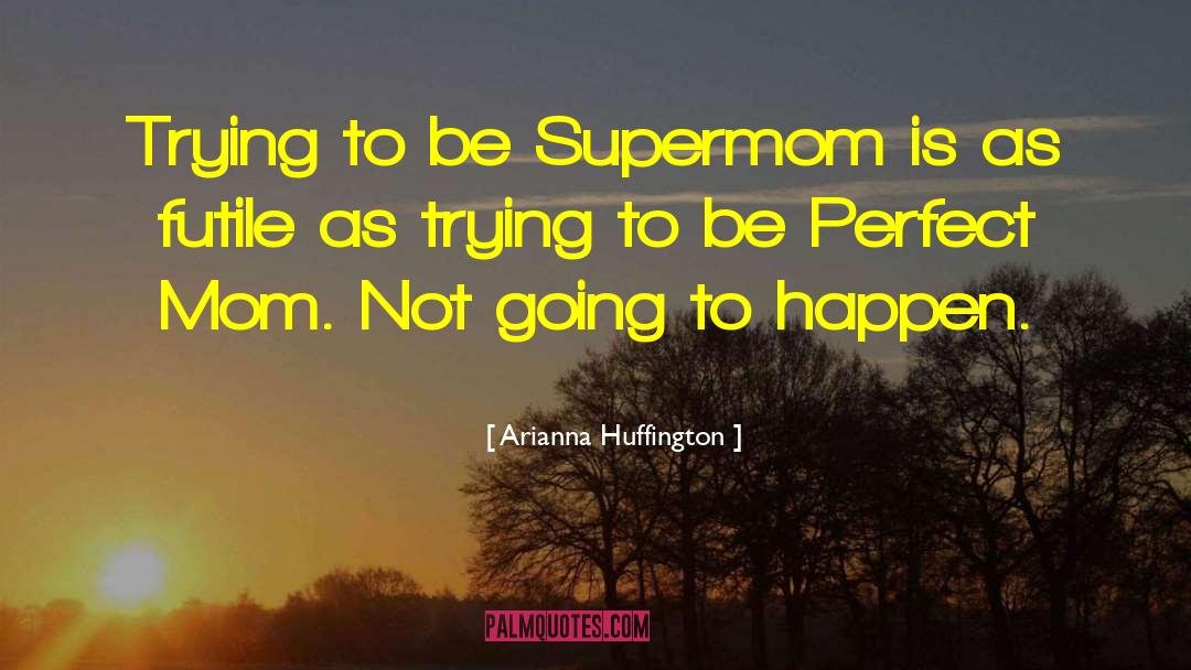 Trying To Be Perfect quotes by Arianna Huffington