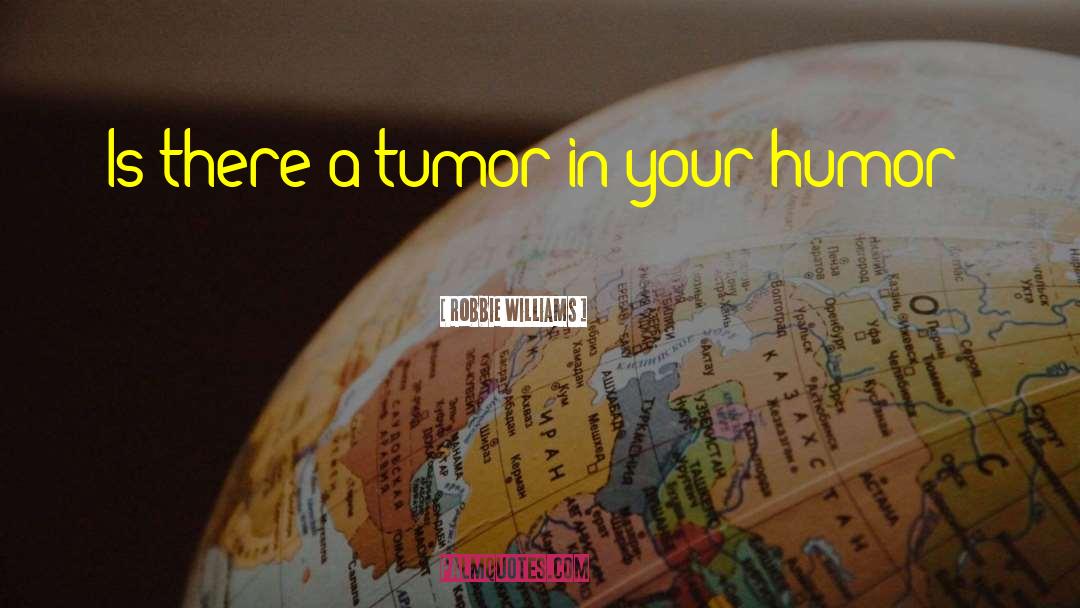 Tumor quotes by Robbie Williams